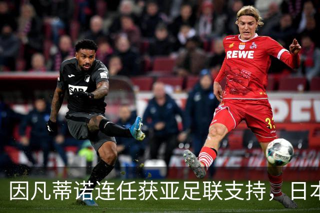 因凡蒂诺连任获亚足联支持，日本足球圈老将辞职引发关注